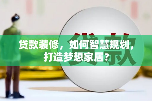 宁陵贷款装修，如何智慧规划，打造梦想家居？