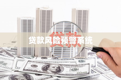 宁陵贷款风险预警系统 宁陵贷款风险预警系统