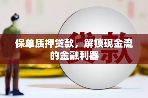 宁陵保单质押贷款，解锁现金流的金融利器
