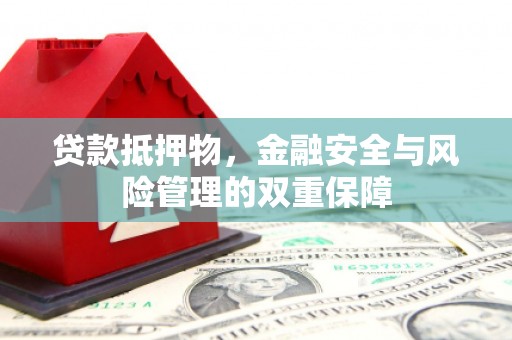宁陵贷款抵押物，金融安全与风险管理的双重保障