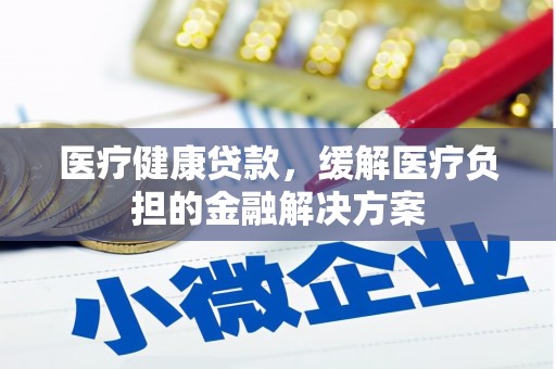宁陵医疗健康贷款，缓解医疗负担的金融解决方案