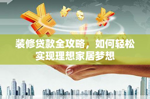 宁陵装修贷款全攻略，如何轻松实现理想家居梦想