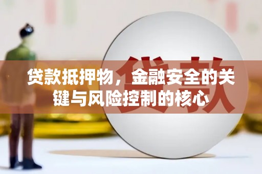 宁陵贷款抵押物，金融安全的关键与风险控制的核心