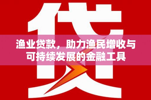 宁陵渔业贷款，助力渔民增收与可持续发展的金融工具