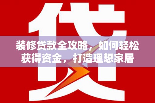 宁陵装修贷款全攻略，如何轻松获得资金，打造理想家居