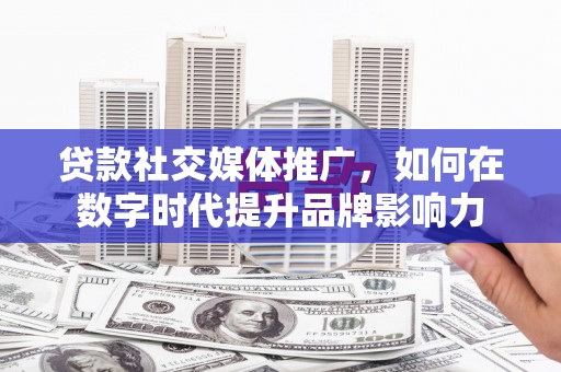 宁陵贷款社交媒体推广，如何在数字时代提升品牌影响力
