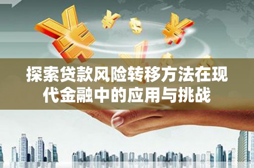 宁陵探索贷款风险转移方法在现代金融中的应用与挑战