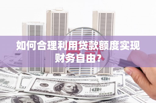 宁陵如何合理利用贷款额度实现财务自由？