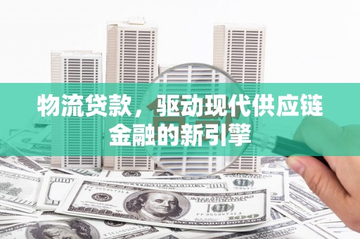 宁陵物流贷款，驱动现代供应链金融的新引擎