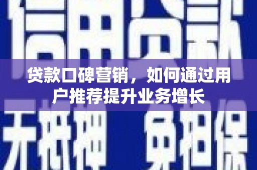 宁陵贷款口碑营销，如何通过用户推荐提升业务增长