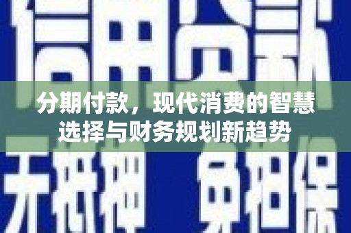 宁陵分期付款，现代消费的智慧选择与财务规划新趋势