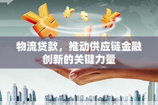 宁陵物流贷款，推动供应链金融创新的关键力量