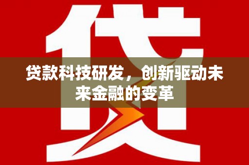宁陵贷款科技研发，创新驱动未来金融的变革