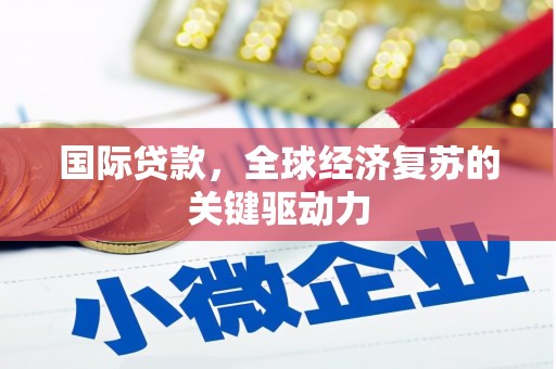 宁陵国际贷款，全球经济复苏的关键驱动力