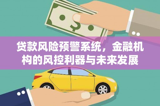 宁陵贷款风险预警系统，金融机构的风控利器与未来发展