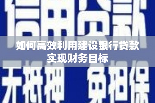 宁陵如何高效利用建设银行贷款实现财务目标