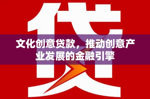 宁陵文化创意贷款，推动创意产业发展的金融引擎