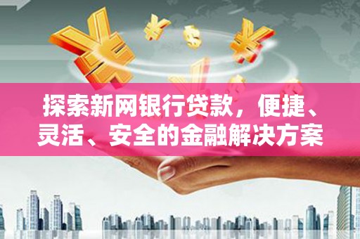宁陵探索新网银行贷款，便捷、灵活、安全的金融解决方案