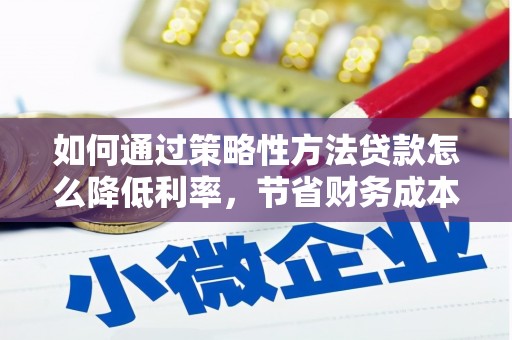 宁陵如何通过策略性方法贷款怎么降低利率，节省财务成本