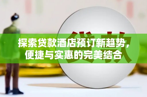 宁陵探索贷款酒店预订新趋势，便捷与实惠的完美结合