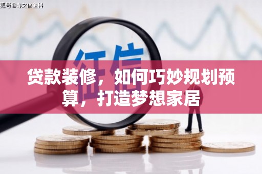 宁陵贷款装修，如何巧妙规划预算，打造梦想家居