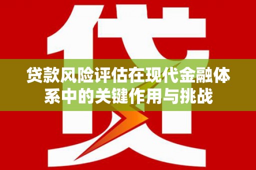 宁陵贷款风险评估在现代金融体系中的关键作用与挑战
