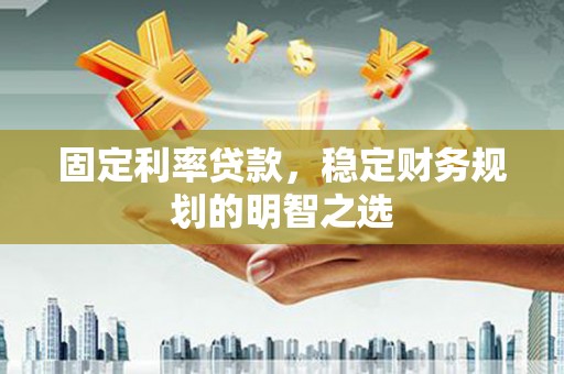 宁陵固定利率贷款，稳定财务规划的明智之选