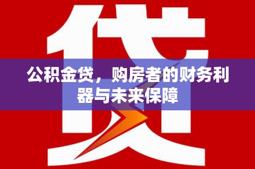 宁陵公积金贷，购房者的财务利器与未来保障