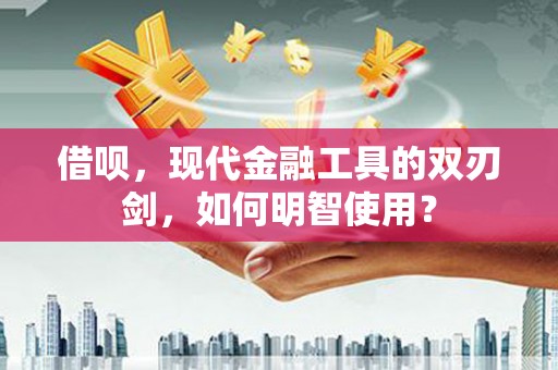 宁陵借呗，现代金融工具的双刃剑，如何明智使用？