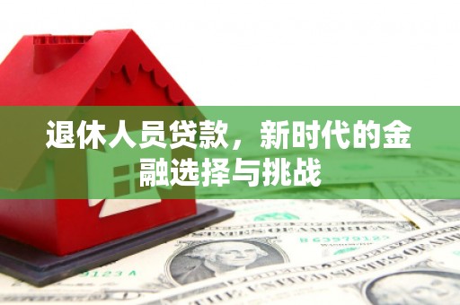 宁陵退休人员贷款，新时代的金融选择与挑战