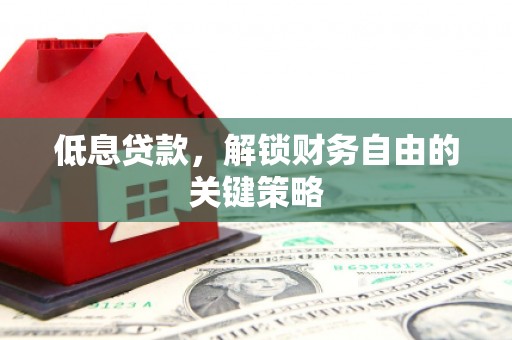 宁陵低息贷款，解锁财务自由的关键策略