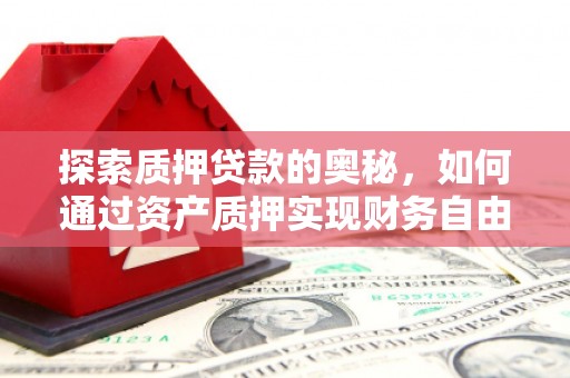 宁陵探索质押贷款的奥秘，如何通过资产质押实现财务自由