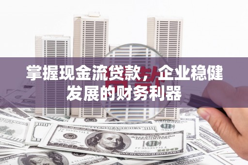 宁陵掌握现金流贷款，企业稳健发展的财务利器