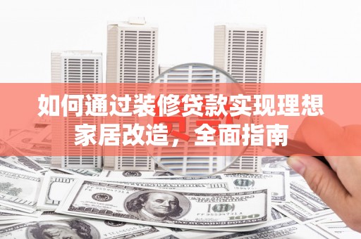 宁陵如何通过装修贷款实现理想家居改造，全面指南