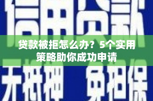 宁陵贷款被拒怎么办？5个实用策略助你成功申请