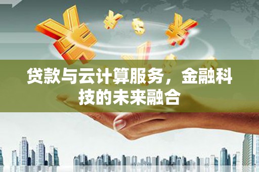 宁陵贷款与云计算服务，金融科技的未来融合