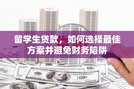 宁陵留学生贷款，如何选择最佳方案并避免财务陷阱