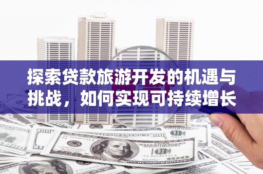 宁陵探索贷款旅游开发的机遇与挑战，如何实现可持续增长