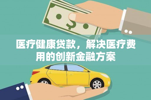 宁陵医疗健康贷款，解决医疗费用的创新金融方案