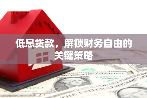 宁陵低息贷款，解锁财务自由的关键策略