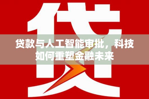 宁陵贷款与人工智能审批，科技如何重塑金融未来