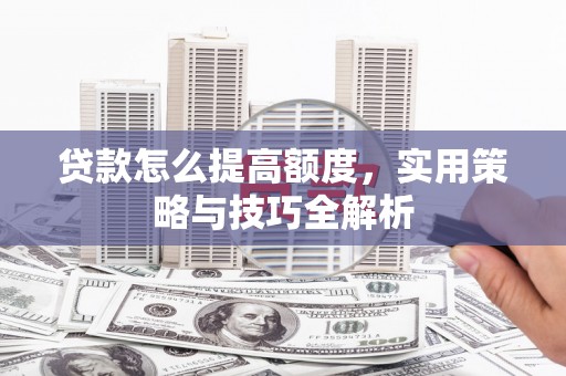 宁陵贷款怎么提高额度，实用策略与技巧全解析
