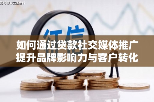 宁陵如何通过贷款社交媒体推广提升品牌影响力与客户转化率