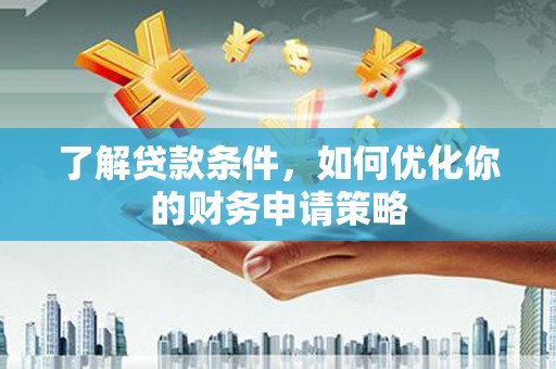 宁陵了解贷款条件，如何优化你的财务申请策略