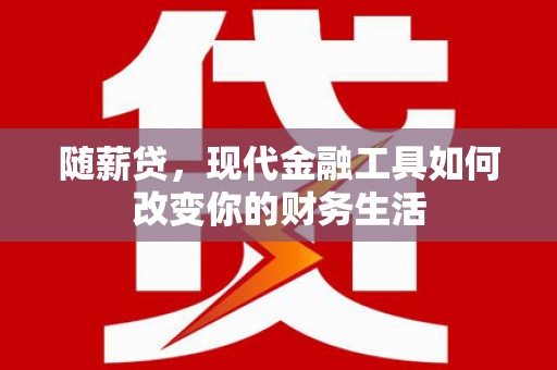 宁陵随薪贷，现代金融工具如何改变你的财务生活