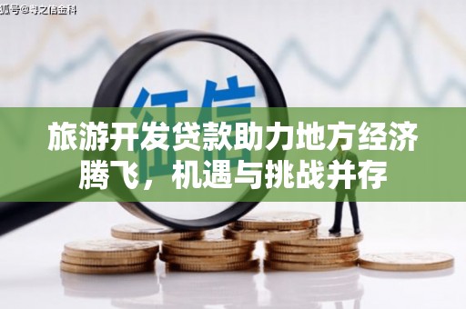 宁陵旅游开发贷款助力地方经济腾飞，机遇与挑战并存