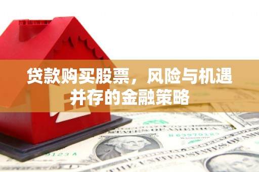宁陵贷款购买股票，风险与机遇并存的金融策略