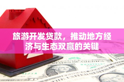 宁陵旅游开发贷款，推动地方经济与生态双赢的关键