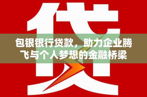 宁陵包银银行贷款，助力企业腾飞与个人梦想的金融桥梁