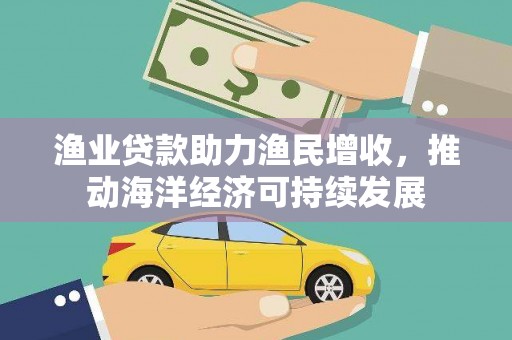 宁陵渔业贷款助力渔民增收，推动海洋经济可持续发展